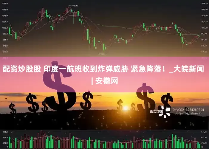 配资炒股股 印度一航班收到炸弹威胁 紧急降落！_大皖新闻 | 安徽网