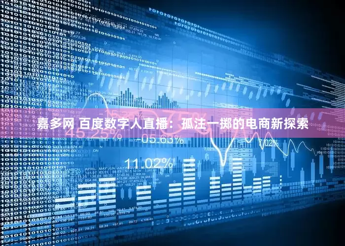 嘉多网 百度数字人直播：孤注一掷的电商新探索