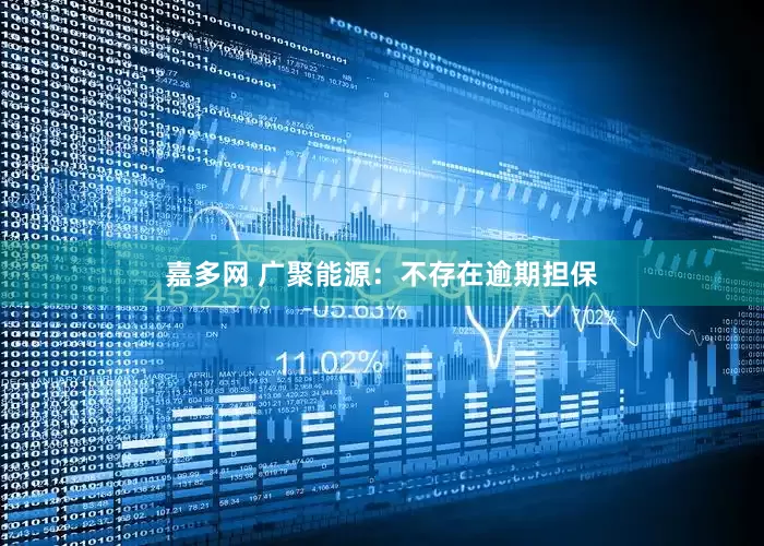 嘉多网 广聚能源：不存在逾期担保