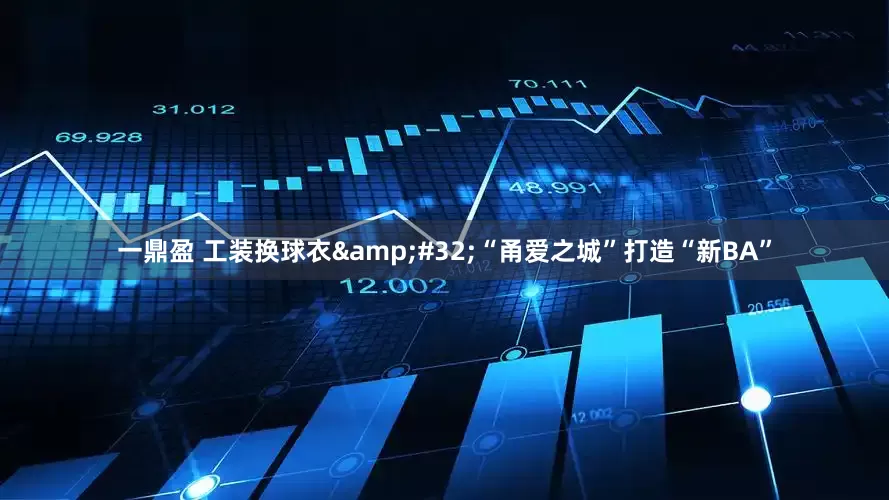 一鼎盈 工装换球衣&#32;“甬爱之城”打造“新BA”