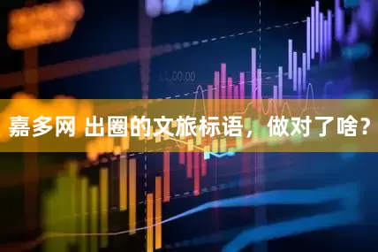 嘉多网 出圈的文旅标语，做对了啥？