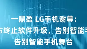 一鼎盈 LG手机谢幕：正式宣布终止软件升级，告别智能手机舞台