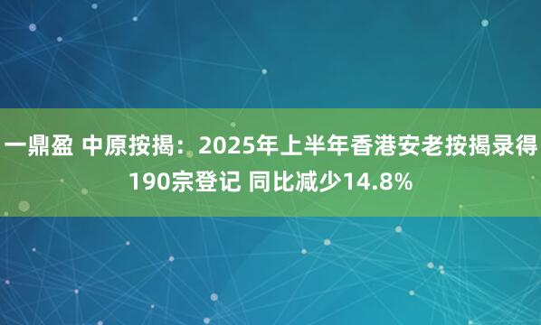 一鼎盈 中原按揭：2025年上半年香港安老按揭录得190宗登记 同比减少14.8%