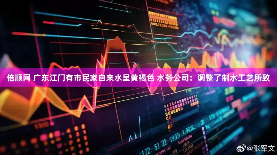 倍顺网 广东江门有市民家自来水呈黄褐色 水务公司：调整了制水工艺所致