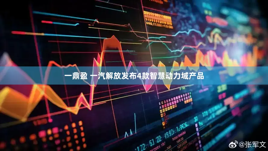 一鼎盈 一汽解放发布4款智慧动力域产品