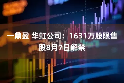 一鼎盈 华虹公司：1631万股限售股8月7日解禁