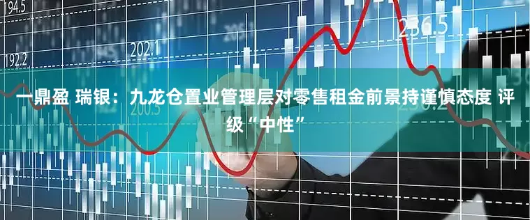 一鼎盈 瑞银：九龙仓置业管理层对零售租金前景持谨慎态度 评级“中性”