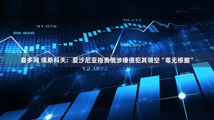 嘉多网 佩斯科夫：爱沙尼亚指责俄涉嫌侵犯其领空“毫无根据”