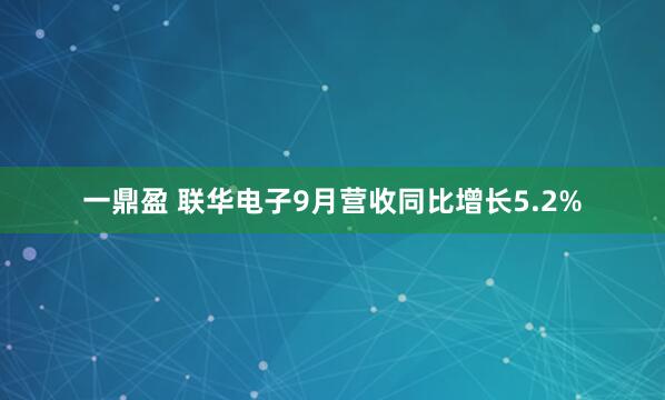 一鼎盈 联华电子9月营收同比增长5.2%